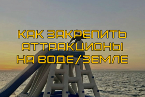 Как надежно закрепить надувные аттракционы, аквапарки на воде/земле